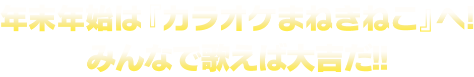 年末年始は『カラオケまねきねこ』へ!みんなで歌えば大吉だ!!